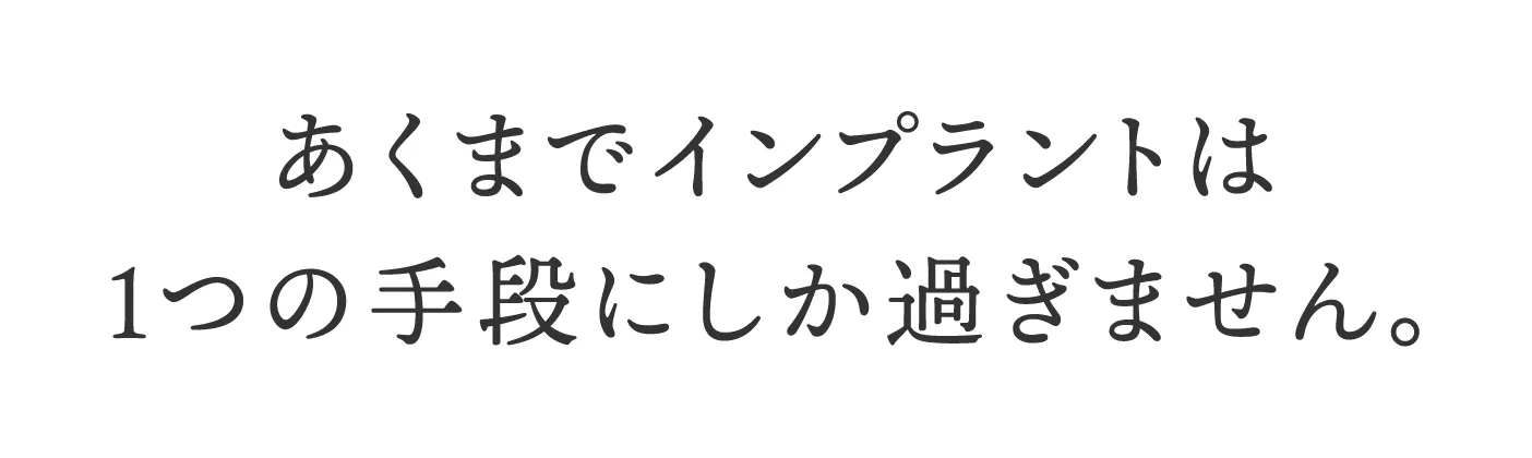 あくまでインプラントは1つの手段にしか過ぎません。